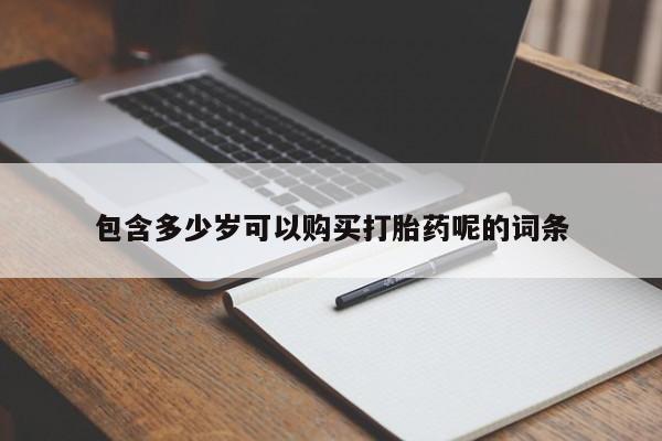米非司酮片打胎药专卖微信包含多少岁可以购买打胎药呢的词条