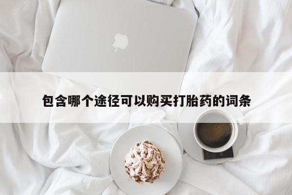 米非司酮片打胎药专卖微信包含哪个途径可以购买打胎药的词条