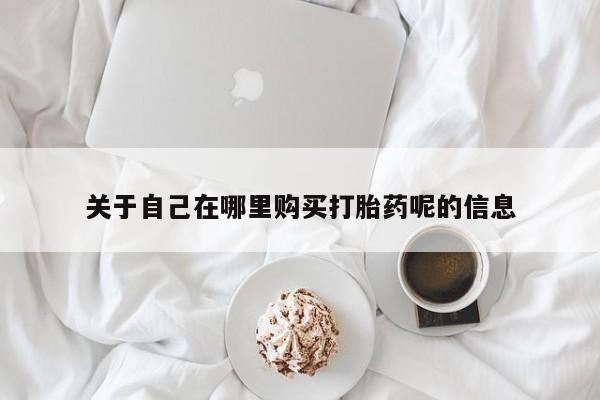 米非司酮片打胎药专卖微信关于自己在哪里购买打胎药呢的信息