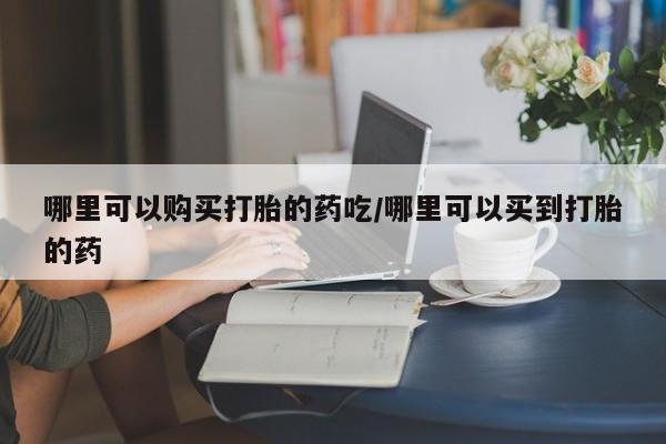 米非司酮片打胎药专卖微信哪里可以购买打胎的药吃/哪里可以买到打胎的药