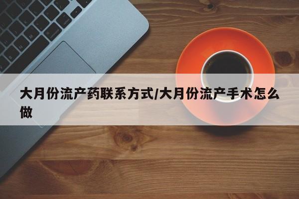 米非司酮片打胎药专卖微信大月份流产药联系方式/大月份流产手术怎么做