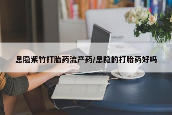 米非司酮片打胎药专卖微信息隐紫竹打胎药流产药/息隐的打胎药好吗