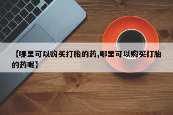 米非司酮片打胎药专卖微信【哪里可以购买打胎的药,哪里可以购买打胎的药呢】