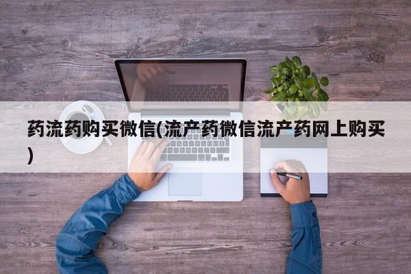 米非司酮片打胎药专卖微信药流药购买微信(流产药微信流产药网上购买)