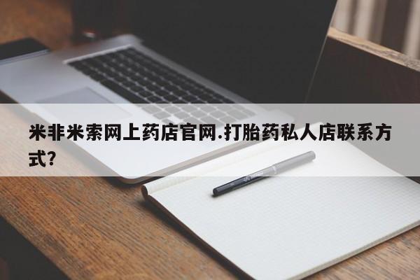 米非司酮片打胎药专卖微信米非米索网上药店官网.打胎药私人店联系方式？
